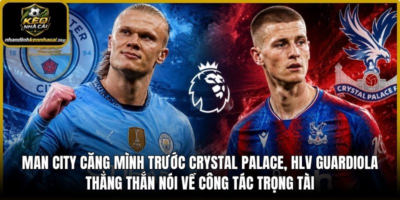 Man City căng mình trước Crystal Palace